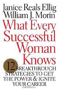 What Every Successful Woman Knows: 12 Breakthrough Strategies to Get the Power and Ignite Your Career