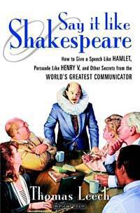 Say It Like Shakespeare: How to Give a Speech Like Hamlet, Persuade Like Henry V, and Other Secrets from the World