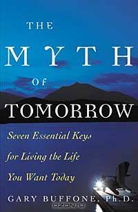 The Myth of Tomorrow: Seven Essential Keys for Living the Life You Want Today