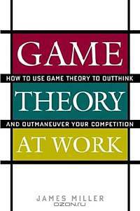 Game Theory at Work: How to Use Game Theory to Outthink and Outmaneuver Your Competition