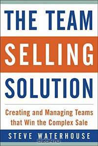 The Team Selling Solution : Creating and Managing Teams That Win the Complex Sale