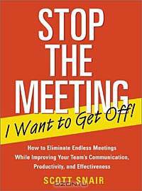 Stop the Meeting I Want to Get Off!: How to Eliminate Endless Meetings While Improving Your Team