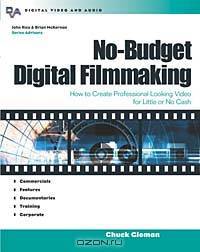 No-Budget Digital Filmmaking : How to Create Professional Looking Video for Little or No Cash