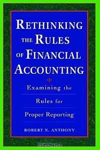 Rethinking the Rules of Financial Accounting : Examining the Rules for Accurate Financial Reporting
