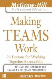 Making Teams Work : 24 Lessons for Working Together Successfully (The McGraw-Hill Professional Education Series)