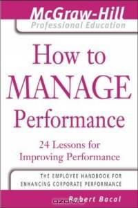 How to Manage Performance : 24 Lessons for Improving Performance (The McGraw-Hill Professional Education Series)