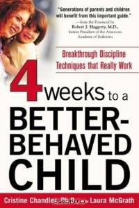 Four Weeks to a Better-Behaved Child : Breakthrough Discipline Techniques that Work -- for Children Age 2 to 10