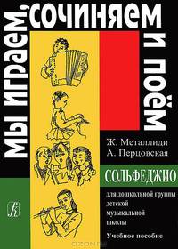 Ж. Металлиди, А. Перцовская. Мы играем, сочиняем и поем. Сольфеджио для дошкольной группы детской музыкальной школы