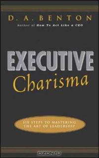 Executive Charisma: Six Steps to Mastering the Art of Leadership