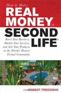 How to Make Real Money in Second Life: Boost Your Business, Market Your Services, and Sell Your Products in the World