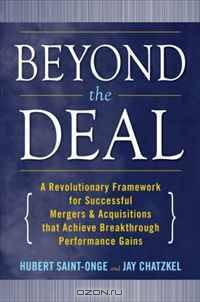 Beyond the Deal: A Revolutionary Framework for Successful Mergers & Acquisitions That Achieve Breakthrough Performance Gains