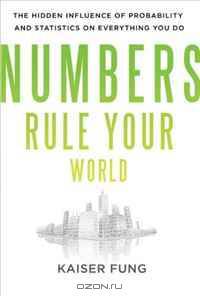 Numbers Rule Your World: The Hidden Influence of Probabilities and Statistics on Everything You Do