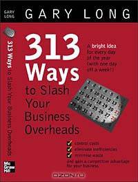 313 Ways to Slash Your Business Overheads: A Bright Idea for Every Day of the Year (With One Day Off a Week!)