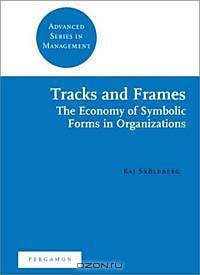 Tracks and Frames : The Economy of Symbolic Forms in Organizations (Advanced Series in Management)