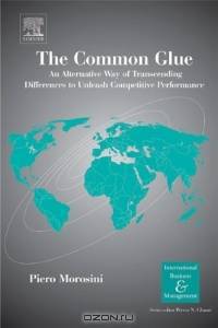 The Common Glue: An Alternative Way of Transcending Differences to Unleash Competitive Performance (International Business and Management) (International Business and Management)