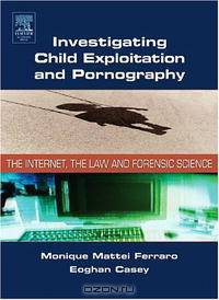 Investigating Child Exploitation and Pornography: The Internet, Law and Forensic Science