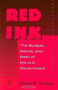 Red Ink : The Budget, Deficit, and Debt of the U.S. Government