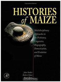 Histories of Maize: Multidisciplinary Approaches to the Prehistory, Linguistics, Biogeography, Domestication, and Evolution of Maize