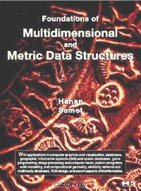 Foundations of Multidimensional and Metric Data Structures (The Morgan Kaufmann Series in Computer Graphics)