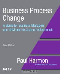 Business Process Change, Second Edition: A Guide for Business Managers and BPM and Six Sigma Professionals
