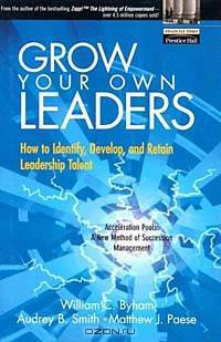 Grow Your Own Leaders: How to Identify, Develop, and Retain Leadership Talent