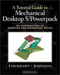 Tutorial Guide to Mechanical Desktop 5 Powerpack, A: An Introduction to Modeling for Engineering Design