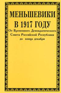 Меньшевики в 1917 году. В 3 томах. Том 3. От Корниловского мятежа до конца декабря. Часть 1. Август - первая декада декабря