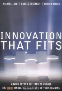 Innovation that Fits : Moving Beyond the Fads to Choose the RIGHT Innovation Strategy for Your Business