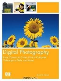 Digital Photography : From Camera to Printer, Print to Computer, Videotape to DVD, and More!