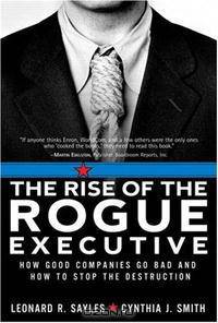The Rise of the Rogue Executive: How Good Companies Go Bad and How to Stop the Destruction