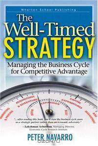 The Well Timed Strategy: Managing the Business Cycle for Competitive Advantage