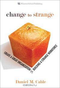 Change to Strange: Create a Great Organization by Building a Strange Workforce