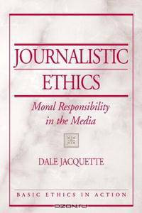 Journalistic Ethics: Moral Responsibility in the Media (Basic Ethics in Action)