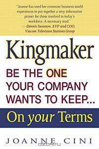 Kingmaker: Be the One Your Company Wants to Keep-- On Your Terms