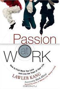 Passion at Work: How to Find Work You Love and Live the Time of Your Life