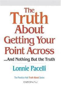 The Truth About Getting Your Point Across: ...and Nothing But the Truth (Truth About)