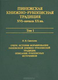 Пинежская книжно-рукописная традиция XVI - начала XX вв. Опыт исследования. Том 1. Очерк истории формирования пинежской книжно-рукописной традиции