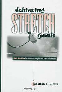 Achieving Stretched Goals: Best Practices in Manufacturing for the New Millennium