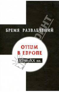 Бремя развлечений. Otium в Европе XVIII-XX веков
