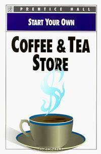 Start Your Own Coffee & Tea Store (Start Your Own Business)