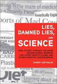Lies, Damned Lies, and Science: How to Sort through the Noise around Global Warming, the Latest Health Claims, and Other Scientific Controversies