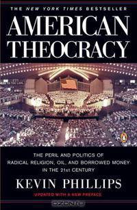 American Theocracy: The Peril and Politics of Radical Religion, Oil, and Borrowed Money in the 21stCentury
