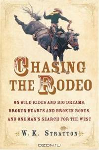 Chasing the Rodeo : On Wild Rides and Big Dreams, Broken Hearts and Broken Bones, and One Man