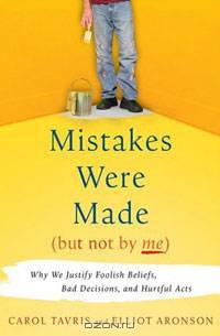Mistakes Were Made (But Not by Me): Why We Justify Foolish Beliefs, Bad Decisions, and Hurtful Acts
