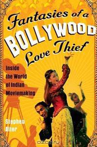 Fantasies of a Bollywood Love Thief: Inside the World of Indian Moviemaking