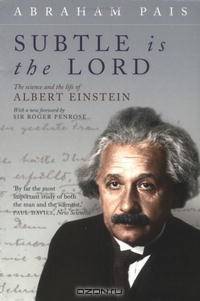 Subtle Is the Lord: The Science and the Life of Albert Einstein