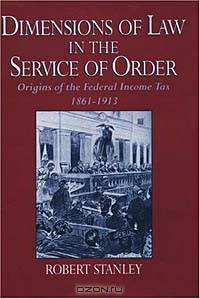Dimensions of Law in the Service of Order: Origins of the Federal Income Tax, 1861-1913