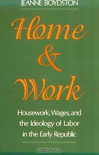 Home and Work: Housework, Wages, and the Ideology of Labor in the Early Republic
