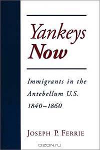 Yankeys Now: Immigrants in the Antebellum United States, 1840-1860 (Nber Series on Long-Term Factors in Economic Development)