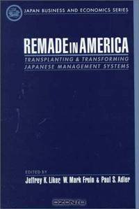 Remade in America: Transplanting and Transforming Japanese Management Systems
